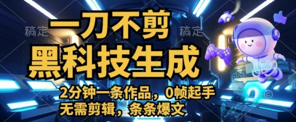 一刀不剪,黑科技生成,2分钟一条作品,0帧起手无需剪辑,条条爆文