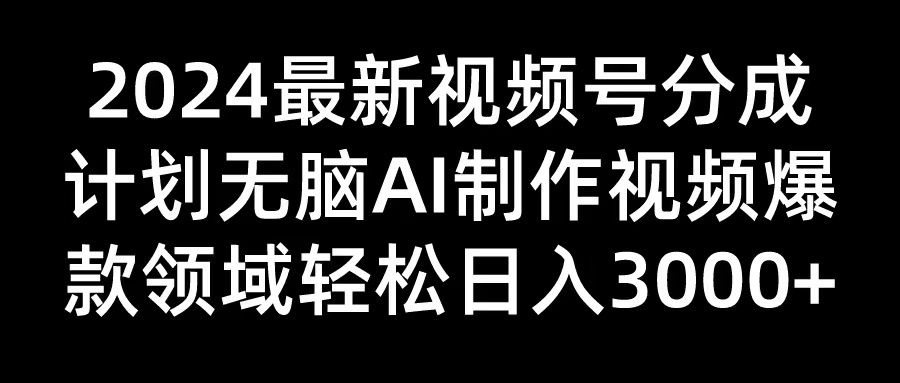 2024最新视频号分成计划无脑AI制作爆款视频领域 轻松日入3000+