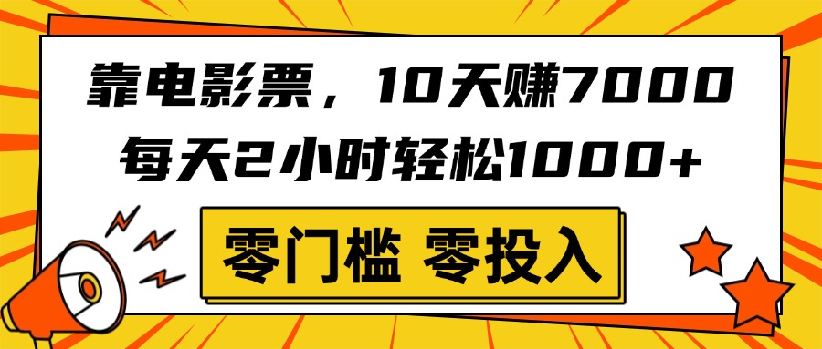 靠电影票，10天赚7000，每天2小时轻松1000+，零门槛、零投入！