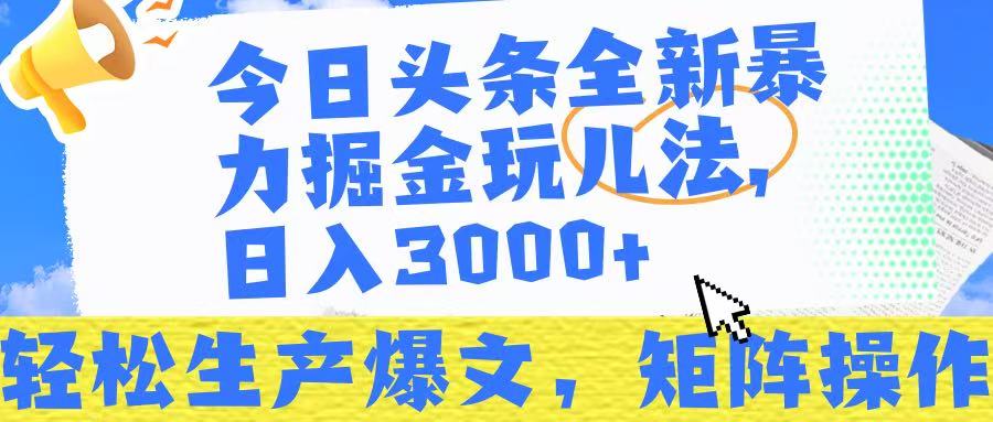 今日头条暴力掘金玩儿法，轻松生产爆文，可矩阵操作，日入3000➕！