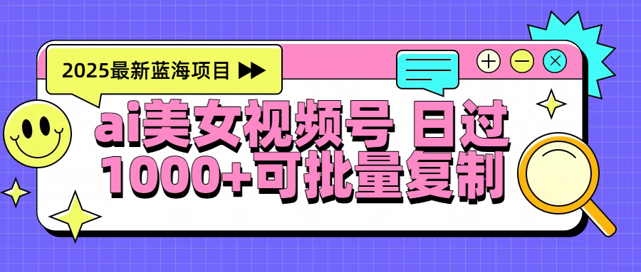 2025年最新蓝海项目 ai美女视频号 日入1000＋ 可批量复制