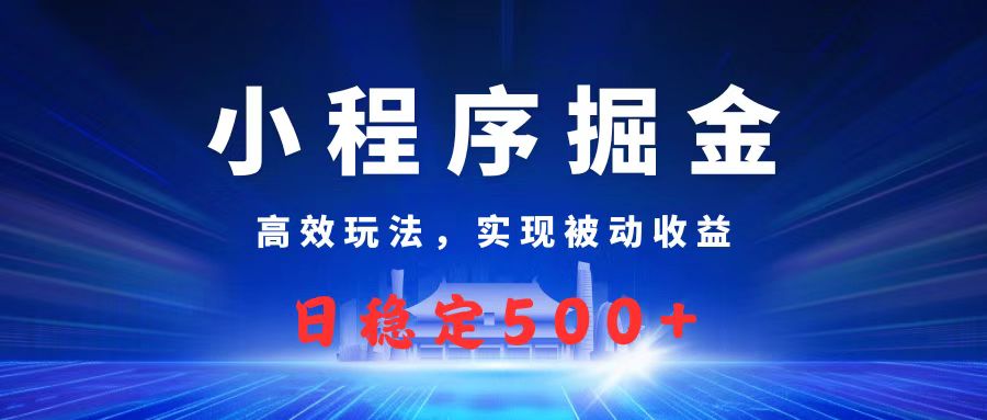微信小程序掘金，高效玩法实现被动收益，日赚收益500+