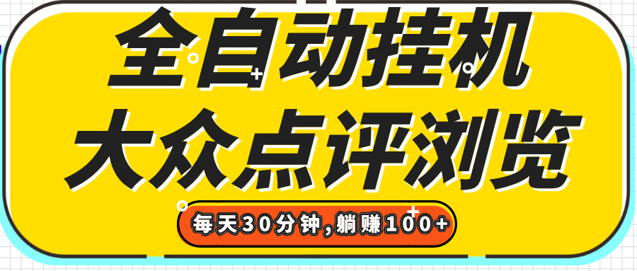 【全自动挂机】大众点评浏览，矩阵日入100+，单轮挂机30分钟，结算稳定，有电脑即可【上车包赚】