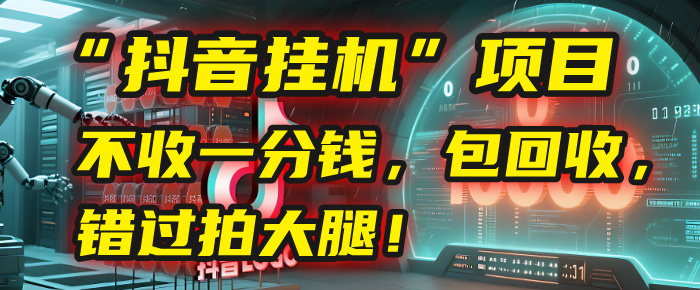 这个“抖音挂机”项目，不收一分钱，还包回收，错过拍大腿！