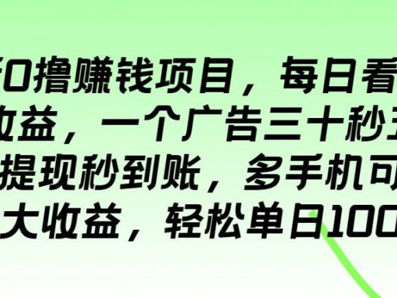 最新0撸赚钱项目，每日看广告得收益，一个广告三十秒五毛钱，提现秒到账，多手机可多开扩大收益，轻松单日100＋