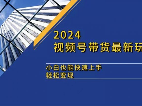 2024视频号带货最新玩法,小白也可快速上手,轻松变现