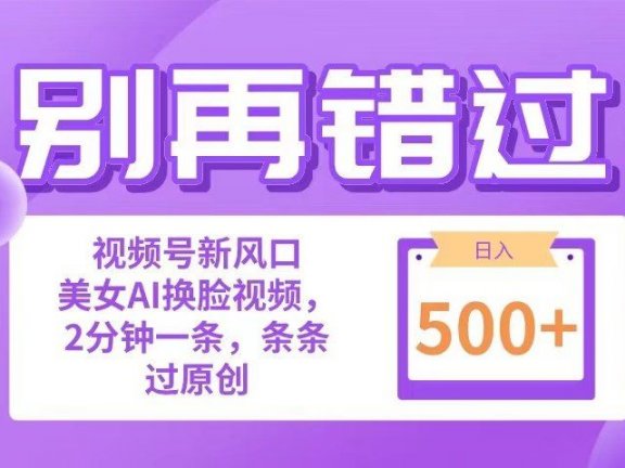 别再错过!小白也能做的视频号赛道新风口,美女视频一键创作,日入500+