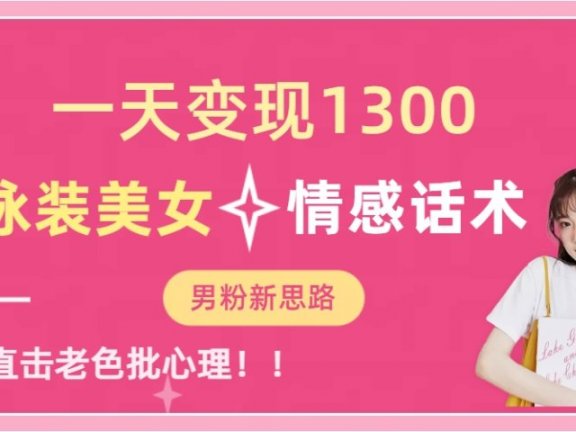 泳装美女+情感话术，提供素材，无脑矩阵操作，一天变现1300