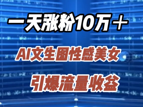 一天涨粉10万＋，AI文生图性感美女，引爆流量收益