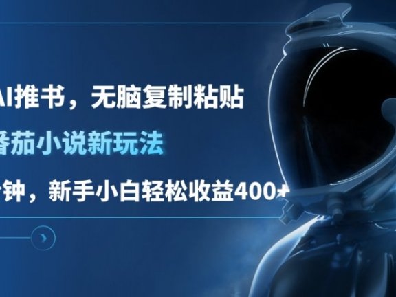 番茄小说新玩法,借助AI推书,无脑复制粘贴,每天10分钟,新手小白轻松收益400+
