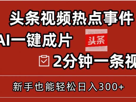 头条视频热点事件， AI一键成片，2分钟一条视频，新手也能轻松日入300+