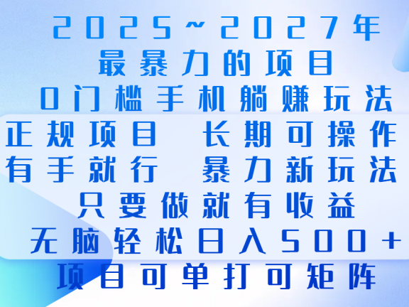 2025年~2027最暴力的项目,0门槛手机躺赚项目,长期可操作,正规项目,暴力玩法,有手就行,只要做当天就有收益,无脑轻松日500+,项目可单打可矩阵