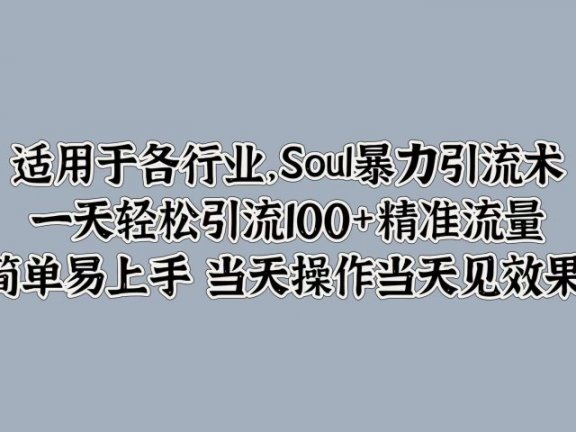 适用于各行业，Soul暴力引流术，一天轻松引流100+精准流量，简单易上手 当天操作当天见效果!