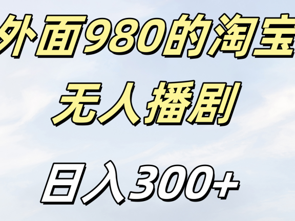 外面980的淘宝无人短剧日入300＋