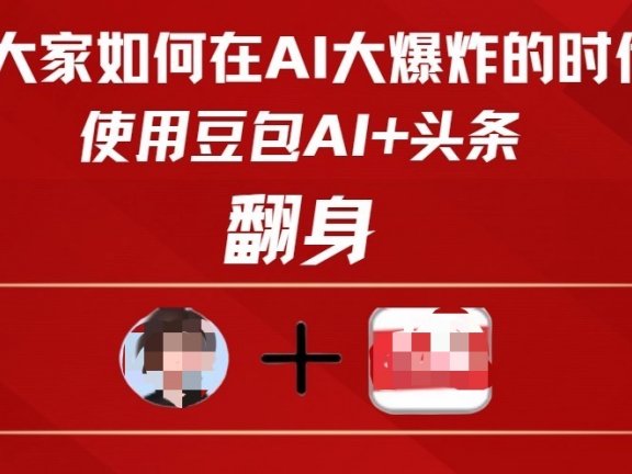 教大家如何在AI大爆发时代,使用豆包AI+头条翻身