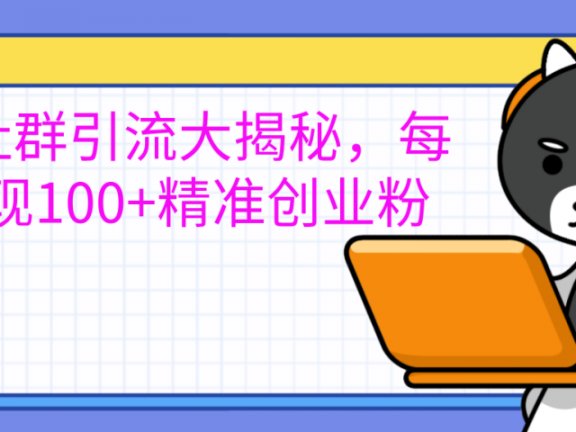 创业社群引流大揭秘，每天实现100+精准创业粉