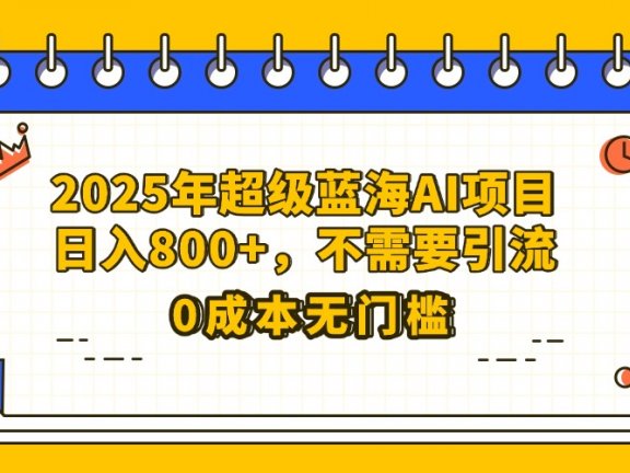 25年超级蓝海AI项目日入800+，不需要引流零成本