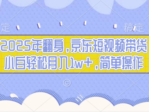 2025年翻身,京东短视频带货,小白轻松月入1w+,简单操作的项目