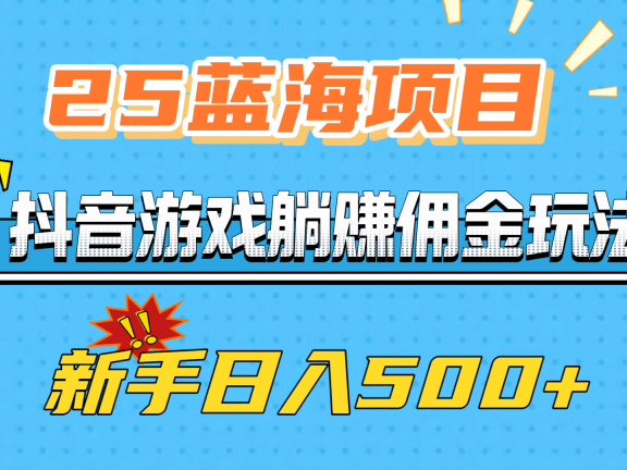 25蓝海项目,抖音游戏躺赚佣金玩法,新手日入500+
