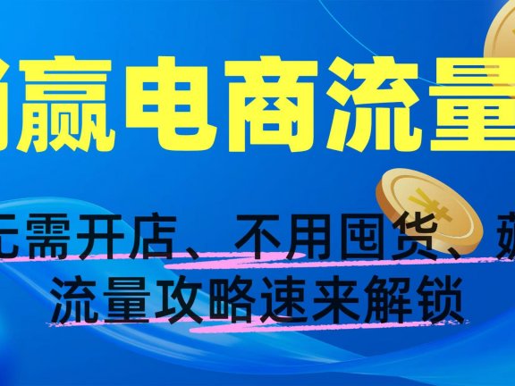 躺赢电商流量!无需开店、不用囤货,薅流量攻略速来解锁