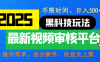 2025震撼登场!神级视频审核黑科技玩法炸裂来袭,10秒秒变下单机器,日夜狂揽订单,新手小白日进500+,财富火箭式飙升!