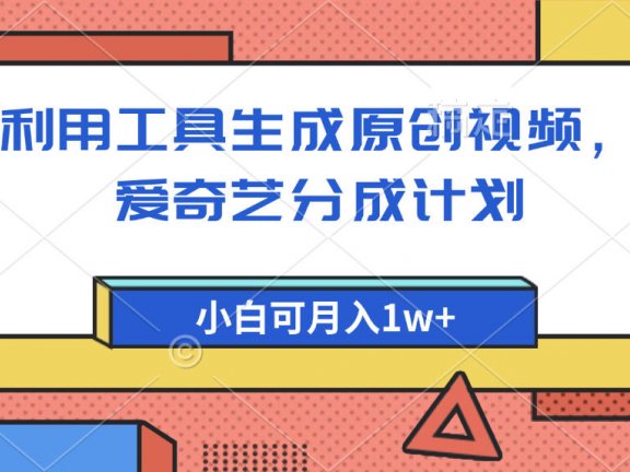 爱奇艺分成计划,利用工具生成原创视频,爱奇艺分成计划,小白可月入1w+