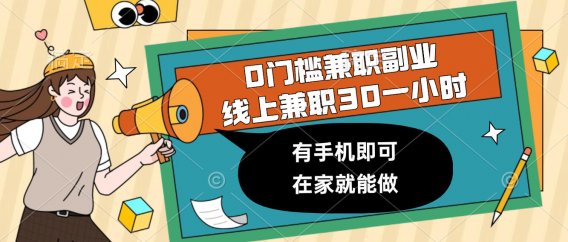 0门槛兼职副业，线上兼职30一小时，有手机即可，在家就能做