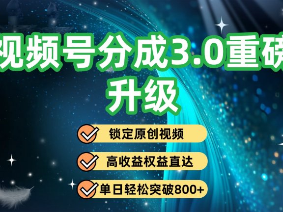 视频号分成3.0重磅升级:锁定原创视频,高收益权益直达,单日轻松突破800+